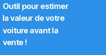 Outil pour estimer la valeur de votre voiture avant la vente !